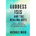 Goddess Isis and the Healing Arts: Using Ancient Egyptian Wisdom for Modern Healing