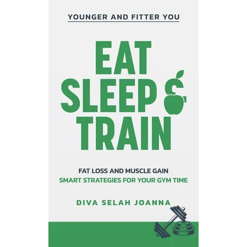 Eat Sleep and Train: Fat loss and muscle gain Smart strategies for your gym time