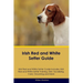 Irish Red and White Setter Guide Irish Red and White Setter Guide Includes: Irish Red and White Setter Training, Diet, Socializing, Care, Grooming, Br
