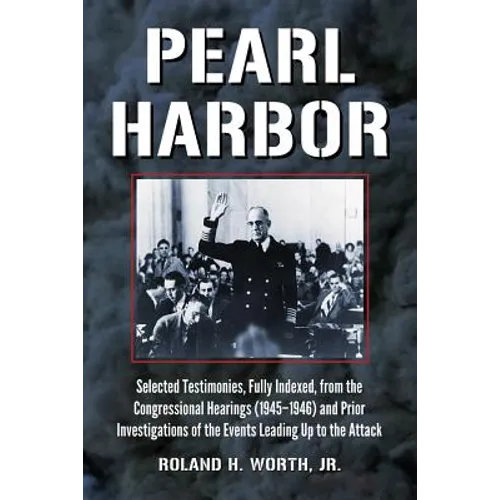Pearl Harbor: Selected Testimonies, Fully Indexed, from the Congressional Hearings (1945-1946) and Prior Investigations of the Events Leading Up to th
