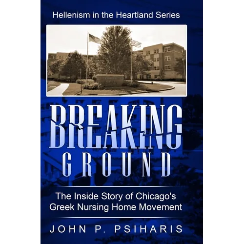 Breaking Ground: The Inside Story of Chicago's Greek Nursing Home Movement