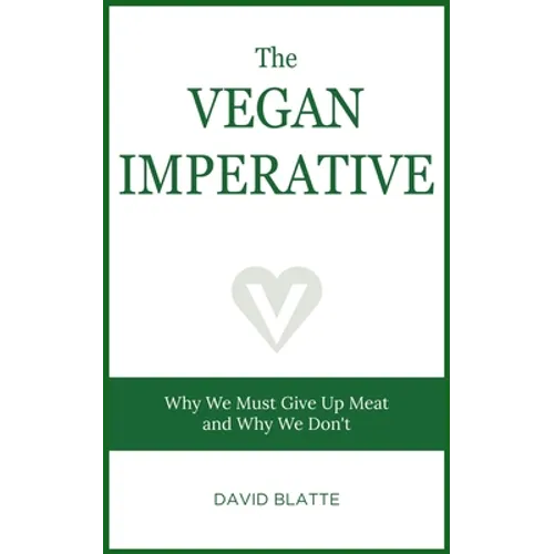 The Vegan Imperative: Why We Must Give Up Meat and Why We Don't