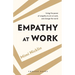 Empathy At Work: Using the Power of Empathy to Win at Work, and Change the World