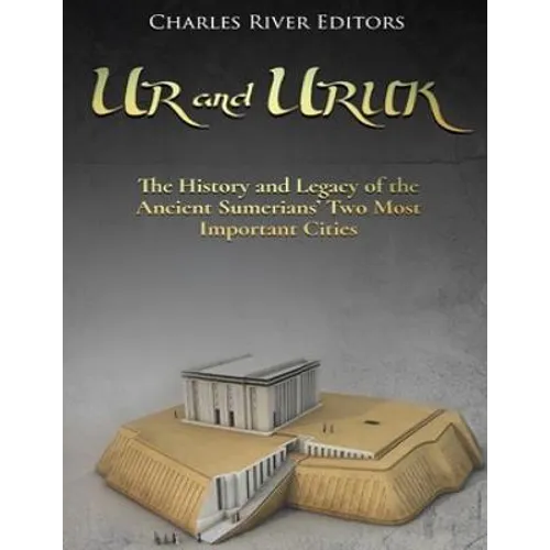 Ur and Uruk: The History and Legacy of the Ancient Sumerians' Two Most Important Cities