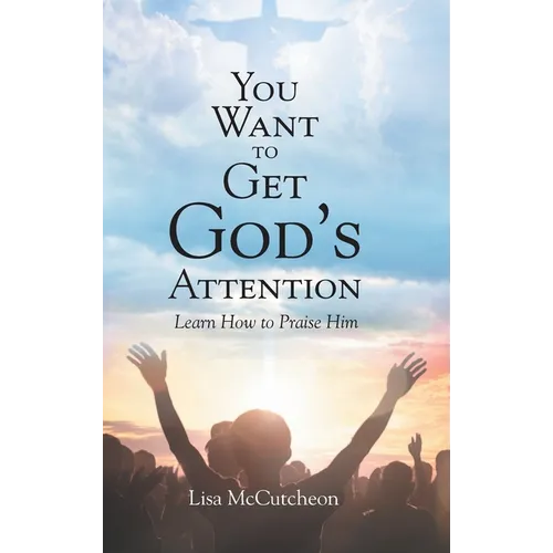You Want to Get God's Attention: Learn How to Praise Him