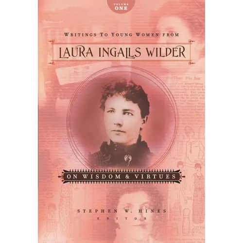 The Writings to Young Women from Laura Ingalls Wilder - Volume One: On Wisdom and Virtues