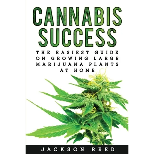 Cannabis Success: The Easiest Guide on Growing Large Marijuana Plants at Home