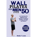 Wall Pilates for Men Over 50: 50+ Exercises For Beginners And Seniors To Enhance Mobility, Strength And Balance