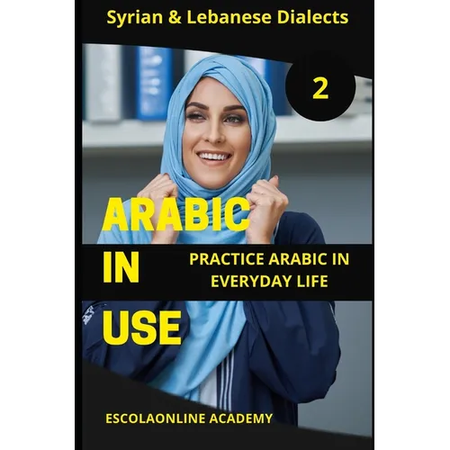 Arabic in Use 2: Syrian & Lebanese Dialects: Master Arabic with the Comprehensive -Book Series
