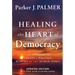 Healing the Heart of Democracy: The Courage to Create a Politics Worthy of the Human Spirit