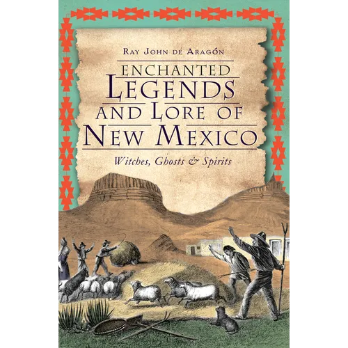 Enchanted Legends and Lore of New Mexico: Witches, Ghosts & Spirits