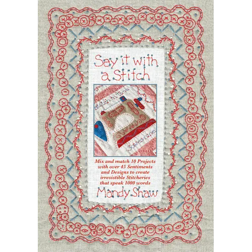 Say It with a Stitch: Mix and Match 10 Projects with Over 45 Sentiments and Designs to Create Irresistible Stitcheries That Speak 1000 Words