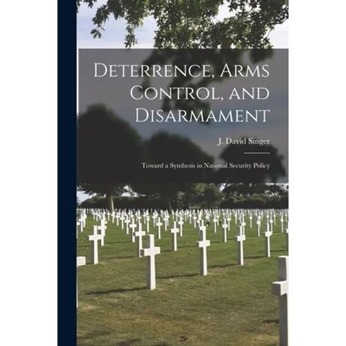 Deterrence, Arms Control, and Disarmament: Toward a Synthesis in National Security Policy