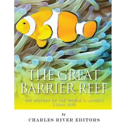 The Great Barrier Reef: The History of the World's Largest Coral Reef