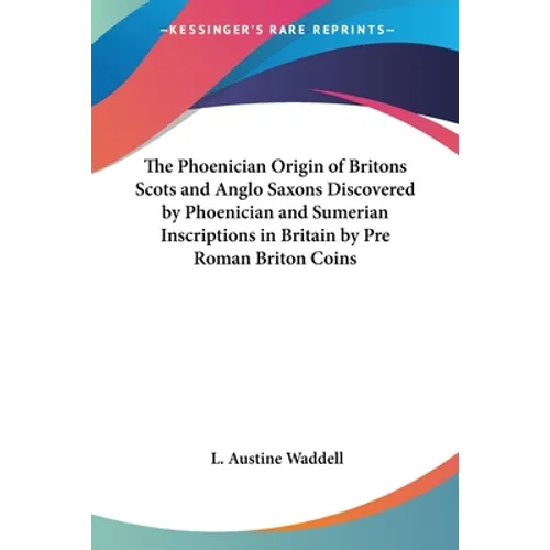 The Phoenician Origin of Britons Scots and Anglo Saxons Discovered by Phoenician and Sumerian Inscriptions in Britain by Pre Roman Briton Coins