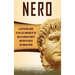 Nero: A Captivating Guide to the Last Emperor of the Julio-Claudian Dynasty and How He Ruled the Roman Empire