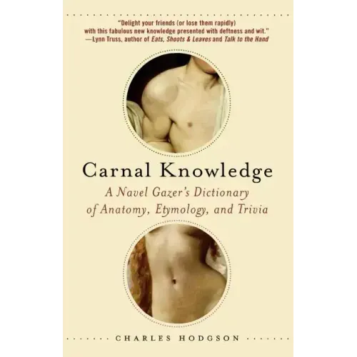 Carnal Knowledge: A Navel Gazer's Dictionary of Anatomy, Etymology, and Trivia