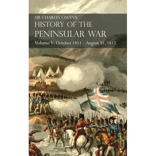Sir Charles Oman's History of the Peninsular War Volume V: October 1811 - August 31, 1812 Valencia, Ciudad Rodrigo, Badajoz, Salamanca, Madrid