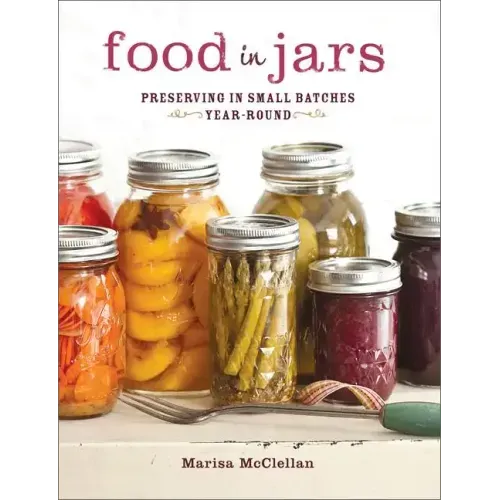 Food in Jars: Preserving in Small Batches Year-Round