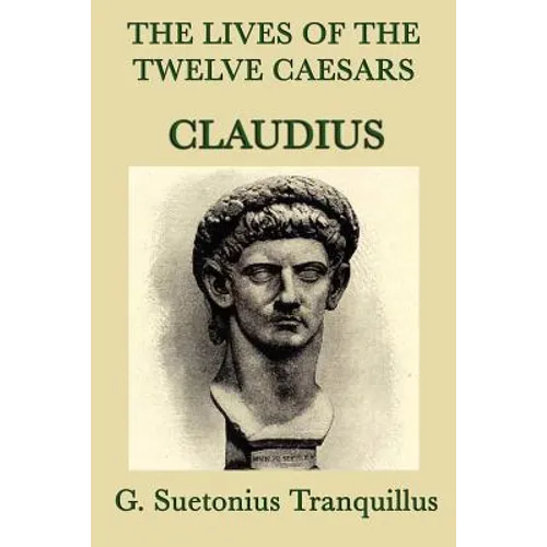 The Lives of the Twelve Caesars -Claudius-: The Roman Emperor Who Conquered Britain