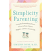 Simplicity Parenting: Using the Extraordinary Power of Less to Raise Calmer, Happier, and More Secure Kids