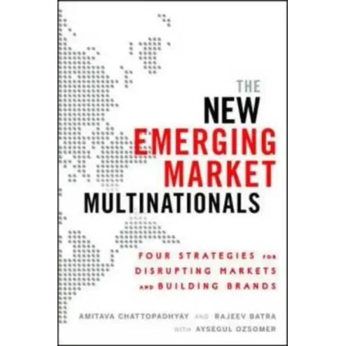 The New Emerging Market Multinationals: Four Strategies for Disrupting Markets and Building Brands