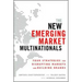 The New Emerging Market Multinationals: Four Strategies for Disrupting Markets and Building Brands
