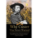 Why Custer Was Never Warned: The Forgotten Story of the True Genesis of America's Most Iconic Military Disaster, Custer's Last Stand
