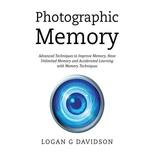Photographic Memory: Advanced Techniques to Improve Memory, Have Unlimited Memory and Accelerated Learning with Memory Techniques
