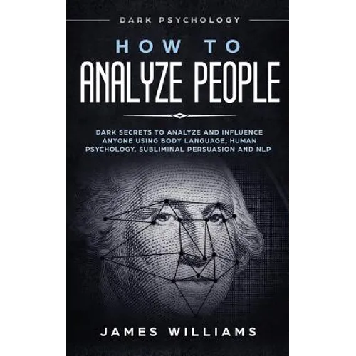 How to Analyze People: Dark Psychology - Dark Secrets to Analyze and Influence Anyone Using Body Language, Human Psychology, Subliminal Persu