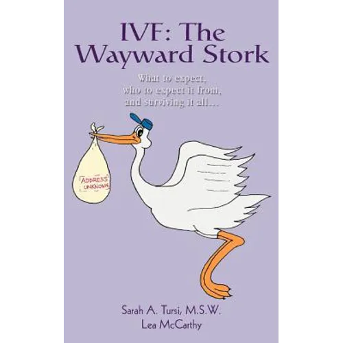 Ivf: The Wayward Stork: What to expect, who to expect it from, and surviving it all.