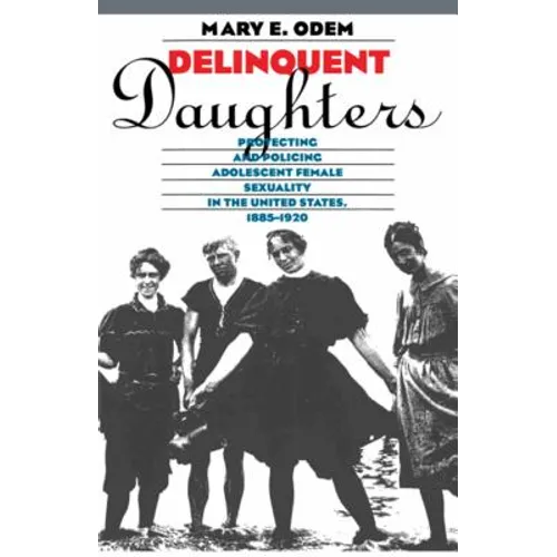 Delinquent Daughters: Protecting and Policing Adolescent Female Sexuality in the United States, 1885-1920