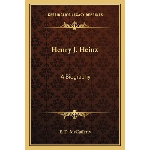 Henry J. Heinz: A Biography