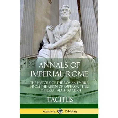 Annals of Imperial Rome: The History of the Roman Empire, From the Reign of Emperor Titus to Nero - AD 14 to AD 68