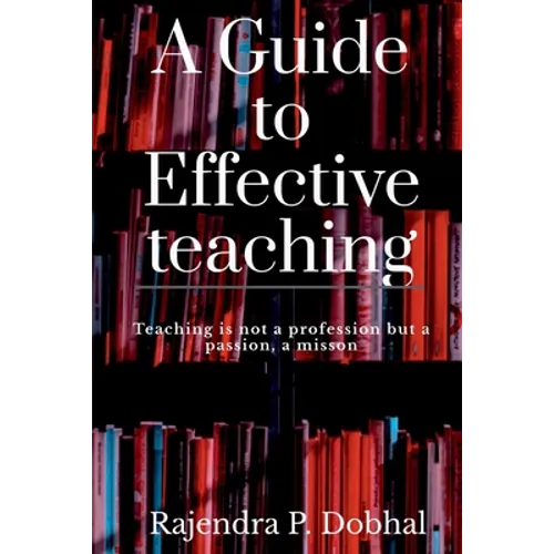 A Guide To Effective Teaching: Teaching is not a profession but a passion, a misson