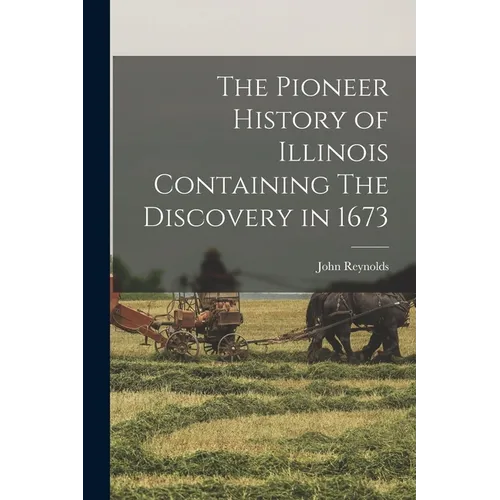 The Pioneer History of Illinois Containing The Discovery in 1673