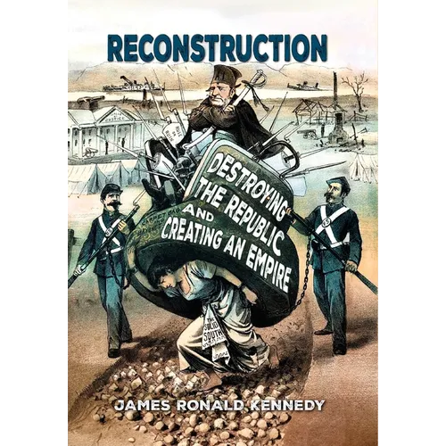 Reconstruction: Destroying a Republic and Creating an Empire