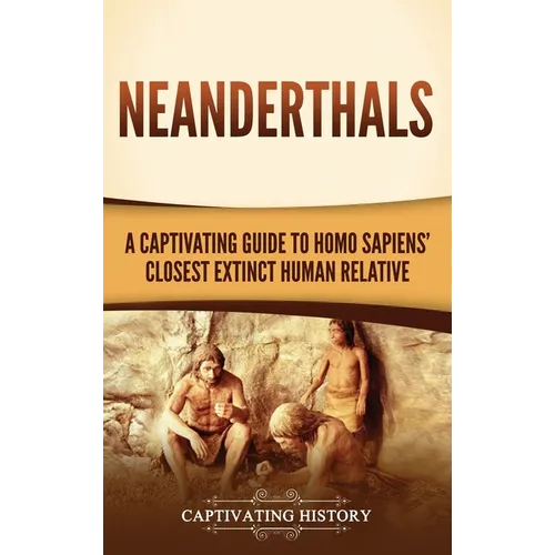 Neanderthals: A Captivating Guide to Homo Sapiens' Closest Extinct Human Relative
