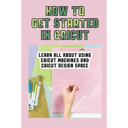How To Get Started In Cricut: Learn All About Using Cricut Machines And Cricut Design Space: How To Make Custom Notebooks With Cricut Machine