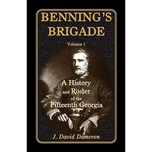 Benning's Brigade: Volume 1, a History and Roster of the Fifteenth Georgia