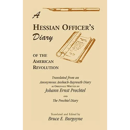 A Hessian Officer's Diary of the American Revolution Translated From An Anonymous Ansbach-Bayreuth Diary and The Prechtel Diary