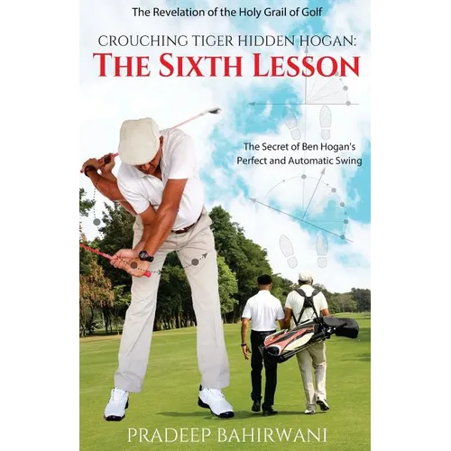 Crouching Tiger Hidden Hogan: The Sixth Lesson: The Secret of Ben Hogan's Perfect and Automatic Swing