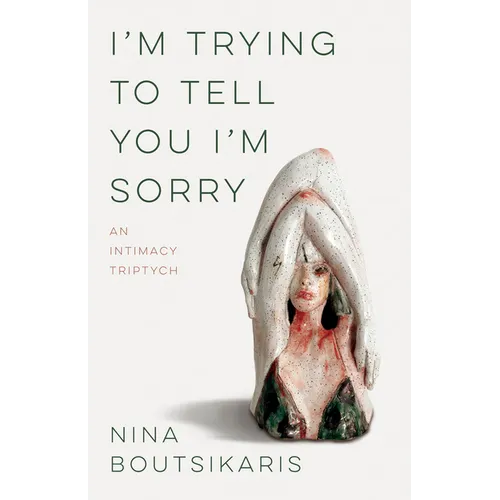 I'm Trying to Tell You I'm Sorry: An Intimacy Triptych