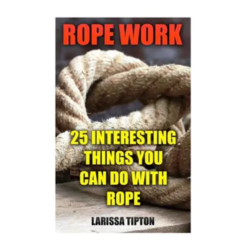 Rope Work: 25 Interesting Things You Can Do With Rope