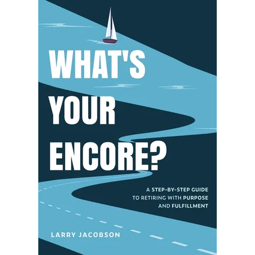 What's Your Encore?: A Step-by-Step to Retiring with Purpose and Fulfillment