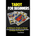 Tarot for Beginners: The Ultimate Guide to Tarot Card Meanings, Psychic Tarot Reading, and Simple Tarot Spreads