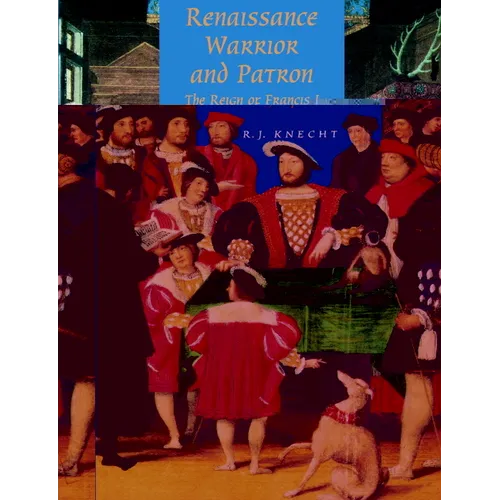 Renaissance Warrior and Patron: The Reign of Francis I
