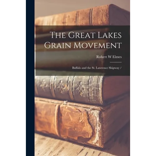 The Great Lakes Grain Movement: Buffalo and the St. Lawrence Shipway /