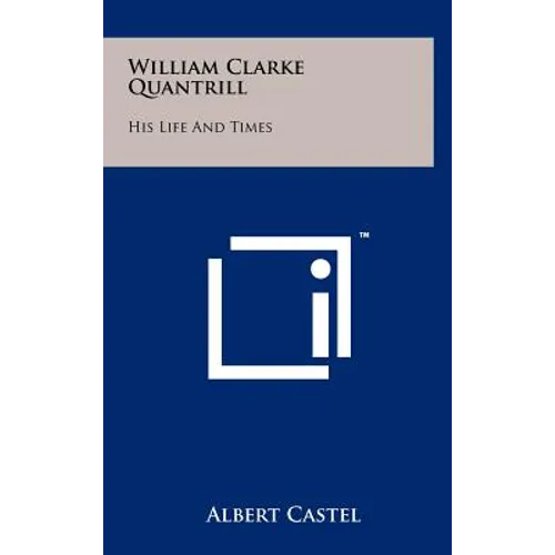 William Clarke Quantrill: His Life And Times
