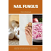 Nail Fungus: A Beginner's Quick Start Guide to Managing Nail Fungus Through Diet, With Sample Recipes and a 7-Day Meal Plan